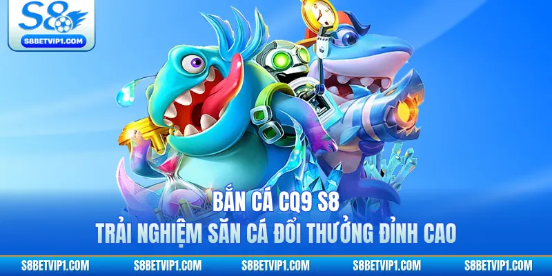 Bắn Cá CQ9 S8 - Trải Nghiệm Săn Cá Đổi Thưởng Đỉnh Cao 1 Bắn Cá CQ9 S8 - Trải Nghiệm Săn Cá Đổi Thưởng Đỉnh Cao